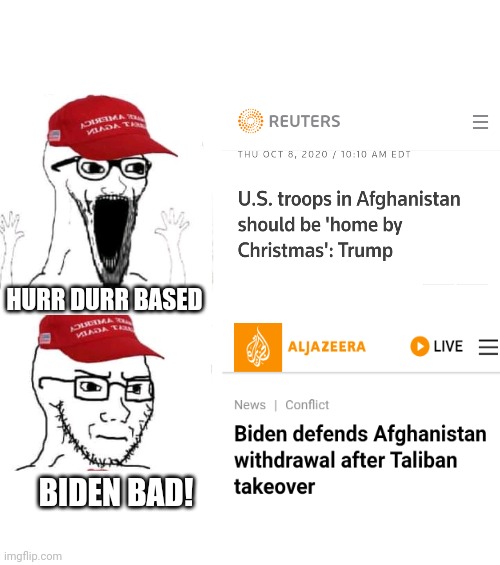 Trump Biden Afghanistan pull out | HURR DURR BASED; BIDEN BAD! | image tagged in trump,trump supporters,republicans,conservatives | made w/ Imgflip meme maker