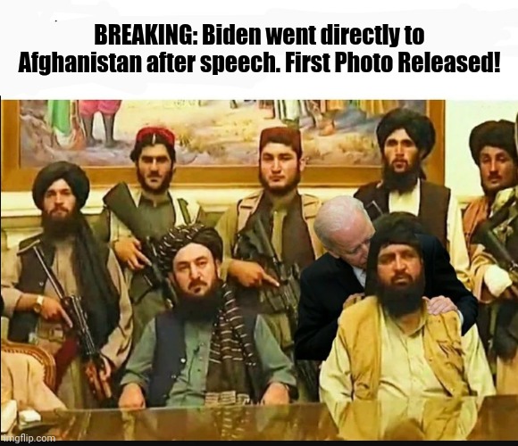 BREAKING: Biden goes to Afghanistan | BREAKING: Biden went directly to Afghanistan after speech. First Photo Released! | image tagged in biden sniffing taliban,biden,afghanistan,taliban | made w/ Imgflip meme maker