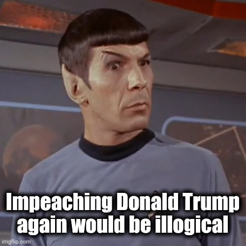 Puzzled Spock | Impeaching Donald Trump again would be illogical | image tagged in puzzled spock | made w/ Imgflip meme maker