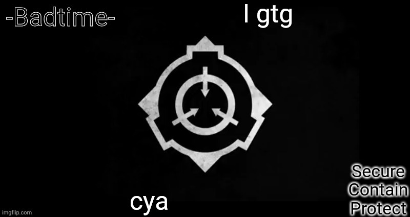 Scp template | I gtg; cya | image tagged in scp template | made w/ Imgflip meme maker