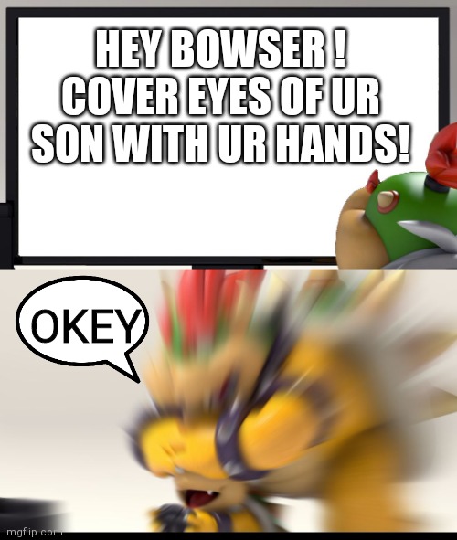 Bowser and Bowser Jr. NSFW | HEY BOWSER !
COVER EYES OF UR SON WITH UR HANDS! OKEY | image tagged in bowser and bowser jr nsfw | made w/ Imgflip meme maker