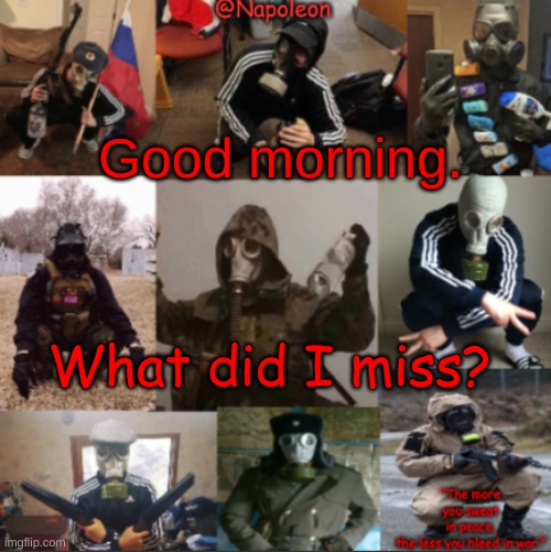 Good morning. What did I miss? | image tagged in napoleon's russian gas mask temp | made w/ Imgflip meme maker