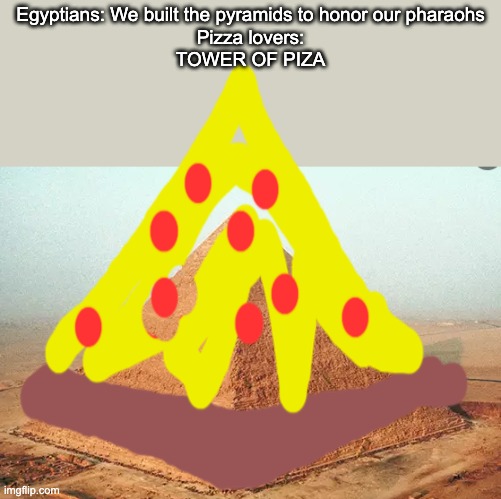 Pizza pizza | Egyptians: We built the pyramids to honor our pharaohs
Pizza lovers:
TOWER OF PIZA | image tagged in tower,pizza,funny memes | made w/ Imgflip meme maker