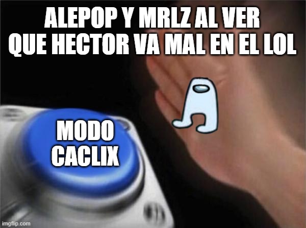Blank Nut Button Meme | ALEPOP Y MRLZ AL VER QUE HECTOR VA MAL EN EL LOL; MODO CACLIX | image tagged in memes,blank nut button | made w/ Imgflip meme maker