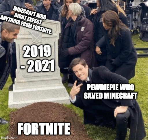 Minecraft who rules the gaming world | MINECRAFT WHO DIDNT EXPECT ANYTHING FROM FORTNITE. 2019 - 2021; PEWDIEPIE WHO SAVED MINECRAFT; FORTNITE | image tagged in grant gustin over grave | made w/ Imgflip meme maker