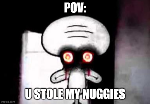 squidward suicide | POV:; U STOLE MY NUGGIES | image tagged in squidward suicide | made w/ Imgflip meme maker