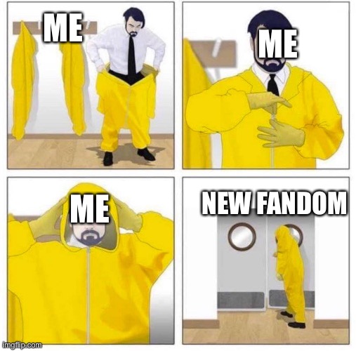 Toxic |  ME; ME; NEW FANDOM; ME | image tagged in toxic | made w/ Imgflip meme maker