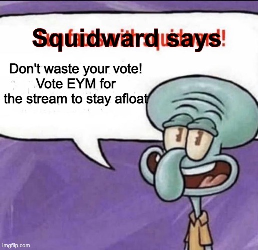 Listen to squidward and vote EYM on the 29th!!! | Squidward says; Don't waste your vote!
Vote EYM for the stream to stay afloat | image tagged in fun facts with squidward | made w/ Imgflip meme maker