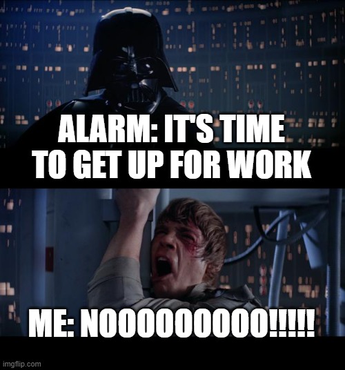Time to Get Up | ALARM: IT'S TIME TO GET UP FOR WORK; ME: NOOOOOOOOO!!!!! | image tagged in memes,star wars no | made w/ Imgflip meme maker