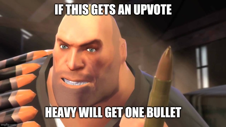 . | IF THIS GETS AN UPVOTE; HEAVY WILL GET ONE BULLET | image tagged in i have yet to meet one who can outsmart bullet | made w/ Imgflip meme maker