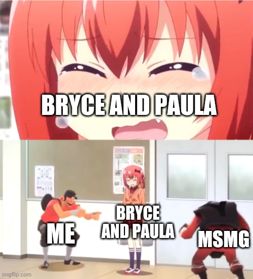 More fun of time | BRYCE AND PAULA; BRYCE AND PAULA; ME; MSMG | image tagged in scout and demoman laughing at little girl | made w/ Imgflip meme maker