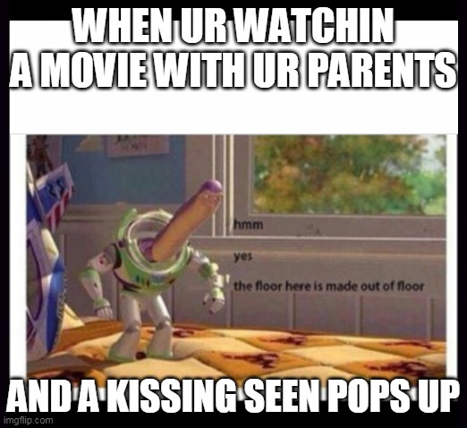 buzzlight year hmm |  WHEN UR WATCHIN A MOVIE WITH UR PARENTS; AND A KISSING SEEN POPS UP | image tagged in buzzlight year hmm | made w/ Imgflip meme maker