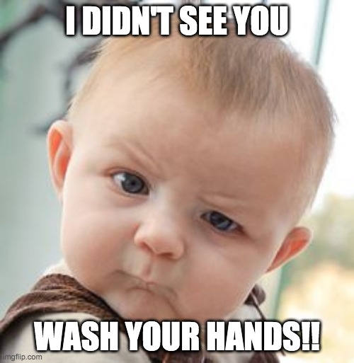 Skeptical Baby Meme | I DIDN'T SEE YOU; WASH YOUR HANDS!! | image tagged in memes,skeptical baby | made w/ Imgflip meme maker
