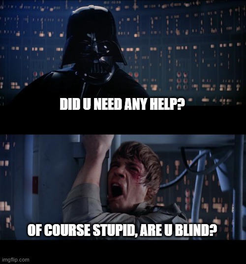 ? |  DID U NEED ANY HELP? OF COURSE STUPID, ARE U BLIND? | image tagged in memes,star wars no | made w/ Imgflip meme maker