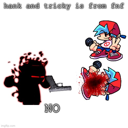 To all kids that think tricky and hank are from fnf | hank and tricky is from fnf; NO | image tagged in memes,blank transparent square | made w/ Imgflip meme maker