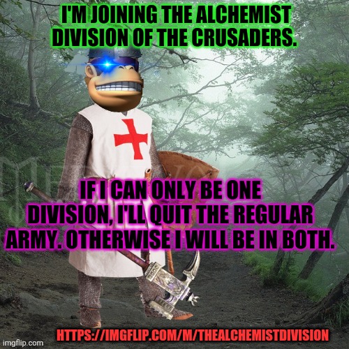 Surly joins the battle | I'M JOINING THE ALCHEMIST DIVISION OF THE CRUSADERS. IF I CAN ONLY BE ONE DIVISION, I'LL QUIT THE REGULAR ARMY. OTHERWISE I WILL BE IN BOTH. HTTPS://IMGFLIP.COM/M/THEALCHEMISTDIVISION | image tagged in crusader kong,get the sword,crusader,alchemist | made w/ Imgflip meme maker