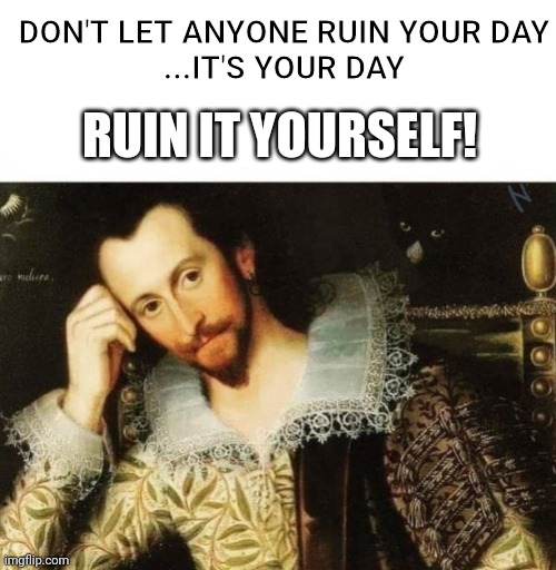 DIY | DON'T LET ANYONE RUIN YOUR DAY
...IT'S YOUR DAY; RUIN IT YOURSELF! | image tagged in memes,funny memes,old memes,classic | made w/ Imgflip meme maker