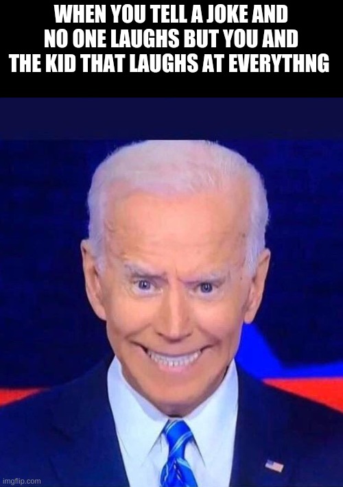 Creepy smiling Joe Biden | WHEN YOU TELL A JOKE AND NO ONE LAUGHS BUT YOU AND THE KID THAT LAUGHS AT EVERYTHNG | image tagged in creepy smiling joe biden | made w/ Imgflip meme maker