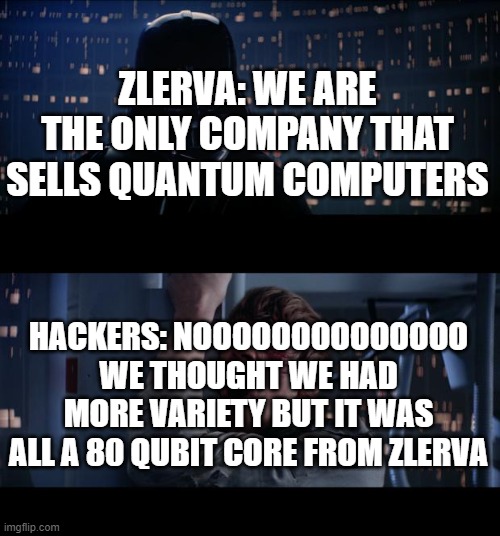 Hack into SuperSpruce | ZLERVA: WE ARE THE ONLY COMPANY THAT SELLS QUANTUM COMPUTERS; HACKERS: NOOOOOOOOOOOOOO WE THOUGHT WE HAD MORE VARIETY BUT IT WAS ALL A 80 QUBIT CORE FROM ZLERVA | image tagged in memes,star wars no | made w/ Imgflip meme maker