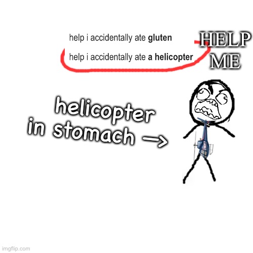 Blank Transparent Square Meme | HELP ME; helicopter in stomach —> | image tagged in memes,blank transparent square | made w/ Imgflip meme maker