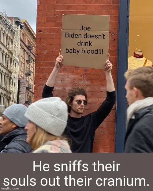 Joe Biden doesn't drink baby blood!!! He sniffs their souls out their cranium. | image tagged in memes,guy holding cardboard sign,here's the deal folks | made w/ Imgflip meme maker