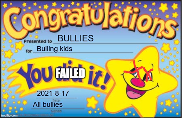 YA FAILED IT | BULLIES; Bulling kids; FAILED; 2021-8-17; All bullies | image tagged in memes,happy star congratulations | made w/ Imgflip meme maker