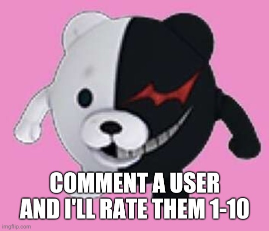 Monokuma ball | COMMENT A USER AND I'LL RATE THEM 1-10 | image tagged in monokuma ball | made w/ Imgflip meme maker