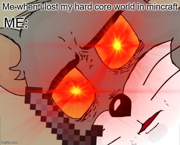 ME WHEN I: DO SoMtHiG | Me when i lost my hard core world in mincraft; ME: | image tagged in unsettled tom | made w/ Imgflip meme maker
