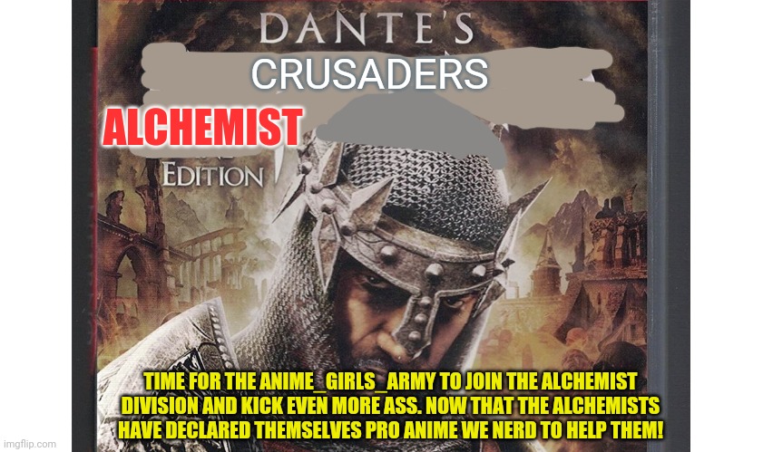 Alchemists are our friends | CRUSADERS; ALCHEMIST; TIME FOR THE ANIME_GIRLS_ARMY TO JOIN THE ALCHEMIST DIVISION AND KICK EVEN MORE ASS. NOW THAT THE ALCHEMISTS HAVE DECLARED THEMSELVES PRO ANIME WE NERD TO HELP THEM! | image tagged in crusader,alchemist division,join me,pro anime crusaders | made w/ Imgflip meme maker