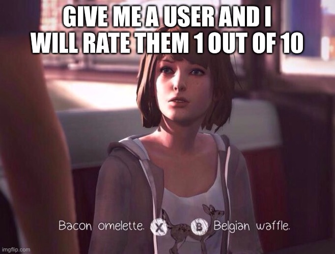 life is strange | GIVE ME A USER AND I WILL RATE THEM 1 OUT OF 10 | image tagged in life is strange | made w/ Imgflip meme maker