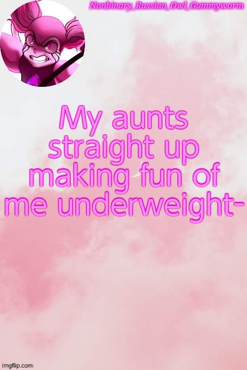 It was an hour long drive there with this lyft driver named kevin- | My aunts straight up making fun of me underweight- | image tagged in gummyworm spinel temp by jummy | made w/ Imgflip meme maker