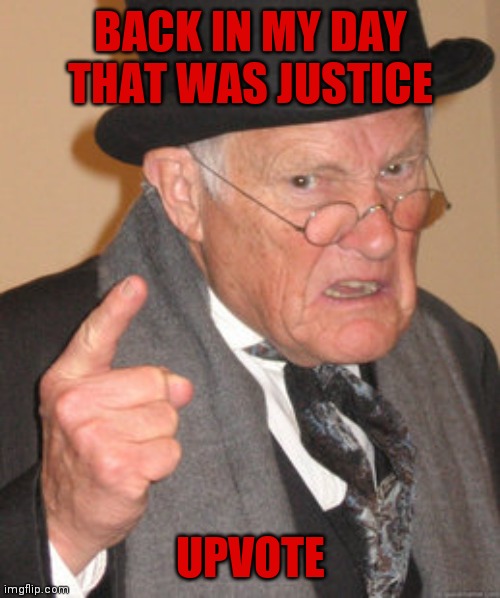 BACK IN MY DAY
THAT WAS JUSTICE UPVOTE | made w/ Imgflip meme maker