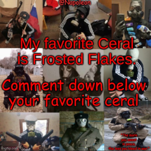 My favorite Ceral is Frosted Flakes. Comment down below your favorite ceral | image tagged in napoleon's russian gas mask temp | made w/ Imgflip meme maker