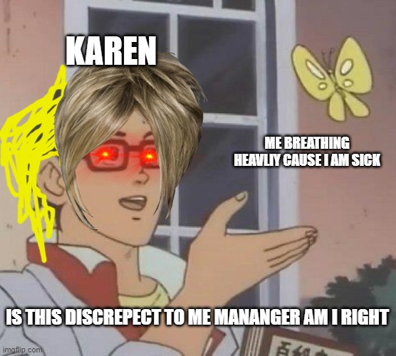 karens are bad 13678666666 | KAREN; ME BREATHING HEAVLIY CAUSE I AM SICK; IS THIS DISCREPECT TO ME MANANGER AM I RIGHT | image tagged in memes,is this a pigeon | made w/ Imgflip meme maker