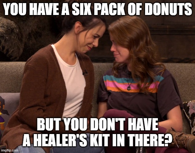Healers kit | YOU HAVE A SIX PACK OF DONUTS; BUT YOU DON'T HAVE A HEALER'S KIT IN THERE? | image tagged in laura bailey x marisha ray | made w/ Imgflip meme maker