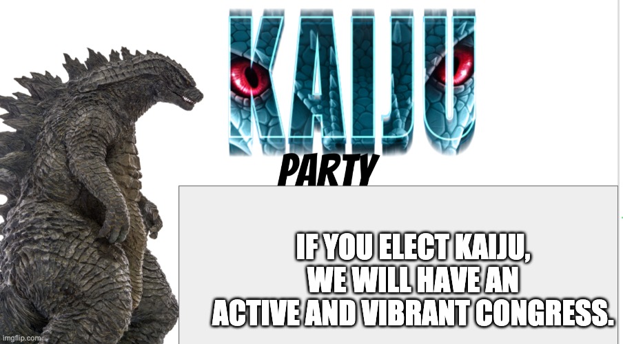 Kaiju Party announcement | IF YOU ELECT KAIJU, WE WILL HAVE AN ACTIVE AND VIBRANT CONGRESS. | image tagged in kaiju party announcement | made w/ Imgflip meme maker