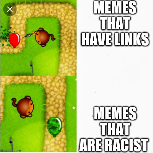 Dart monkey vs x | MEMES THAT HAVE LINKS; MEMES THAT ARE RACIST | image tagged in dart monkey vs x | made w/ Imgflip meme maker