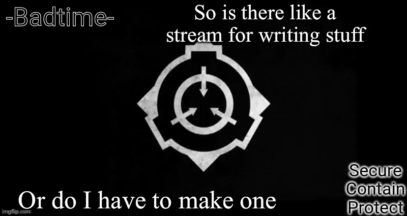 Idk | So is there like a stream for writing stuff; Or do I have to make one | image tagged in scp template | made w/ Imgflip meme maker