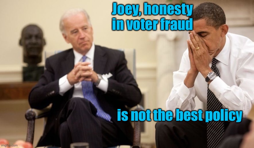 Biden Obama | Joey, honesty in voter fraud is not the best policy | image tagged in biden obama | made w/ Imgflip meme maker