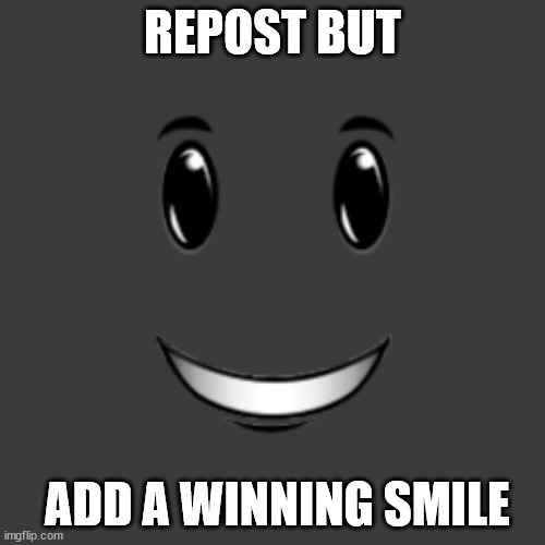REPOST BUT; ADD A WINNING SMILE | made w/ Imgflip meme maker