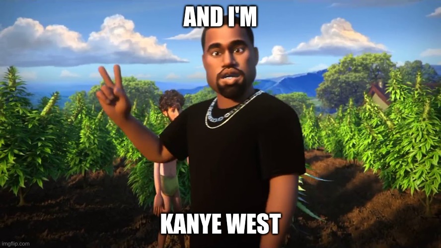 And I'm Kanye West | AND I'M KANYE WEST | image tagged in and i'm kanye west | made w/ Imgflip meme maker