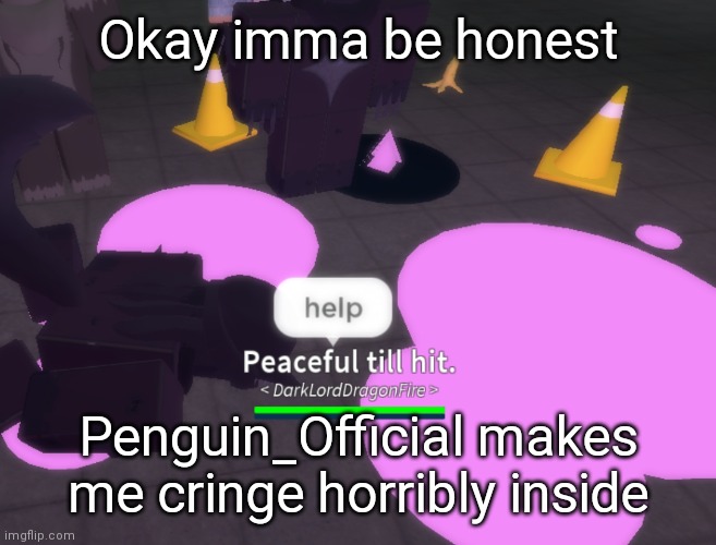 No offense but... yeah | Okay imma be honest; Penguin_Official makes me cringe horribly inside | image tagged in help | made w/ Imgflip meme maker