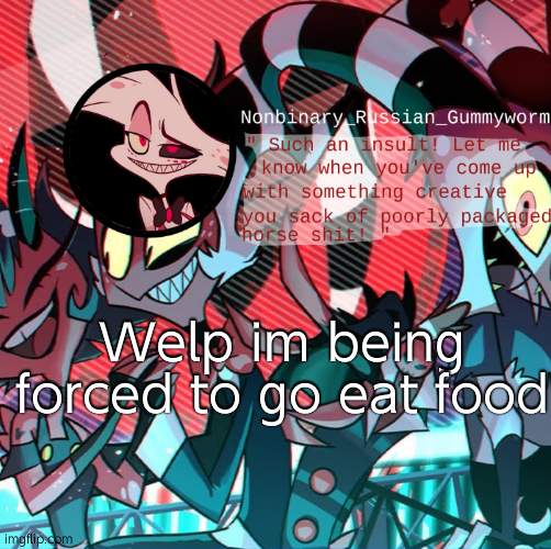 baii | Welp im being forced to go eat food | image tagged in nonbianary_gummyworm's angel dust template | made w/ Imgflip meme maker