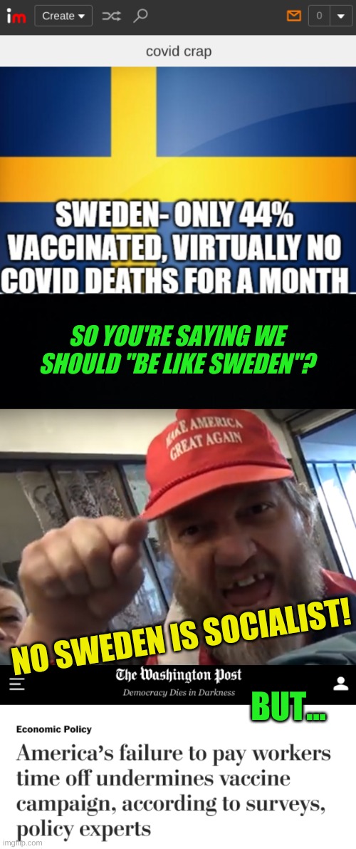 so which is it? | SO YOU'RE SAYING WE SHOULD "BE LIKE SWEDEN"? NO SWEDEN IS SOCIALIST! BUT... | image tagged in angry trumper,sweden,socialism,healthcare,antivax,conservative hypocrisy | made w/ Imgflip meme maker