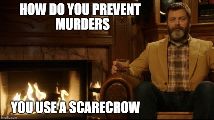 Dad Joke | HOW DO YOU PREVENT  
MURDERS; YOU USE A SCARECROW | image tagged in ron swanson dad jokes 2,murder,murder of crows | made w/ Imgflip meme maker