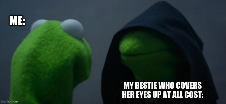 My Bestie and me |  ME:; MY BESTIE WHO COVERS HER EYES UP AT ALL COST: | image tagged in memes,evil kermit | made w/ Imgflip meme maker