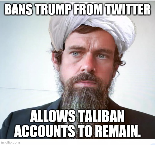 Taliban Jack | BANS TRUMP FROM TWITTER; ALLOWS TALIBAN ACCOUNTS TO REMAIN. | image tagged in jack dorsey,taliban,twitter | made w/ Imgflip meme maker