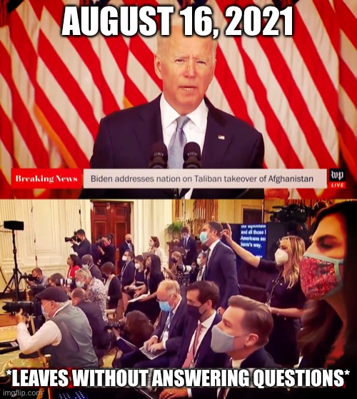 No questions, please | AUGUST 16, 2021; *LEAVES WITHOUT ANSWERING QUESTIONS* | image tagged in taliban,afghanistan,biden | made w/ Imgflip meme maker