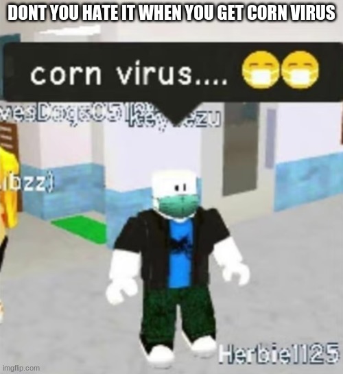 corn virus | DONT YOU HATE IT WHEN YOU GET CORN VIRUS | image tagged in corn virus | made w/ Imgflip meme maker
