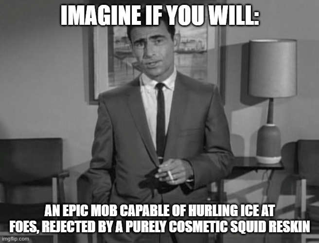 Rod Serling: Imagine If You Will | IMAGINE IF YOU WILL: AN EPIC MOB CAPABLE OF HURLING ICE AT FOES, REJECTED BY A PURELY COSMETIC SQUID RESKIN | image tagged in rod serling imagine if you will | made w/ Imgflip meme maker